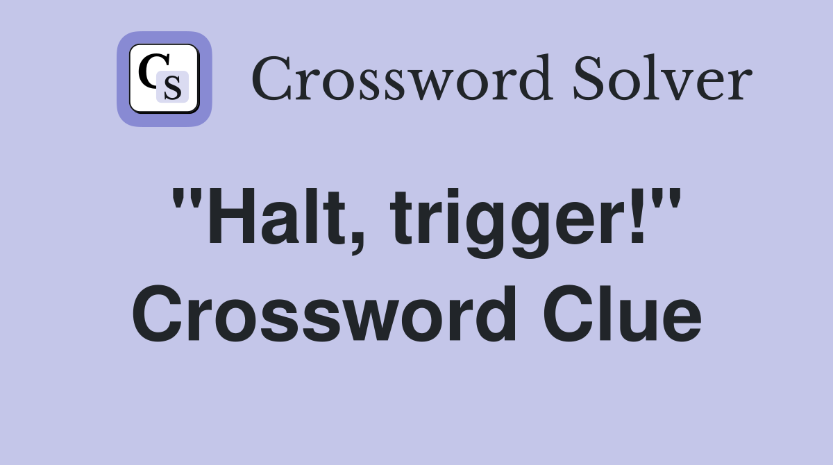 "Halt, trigger!" Crossword Clue