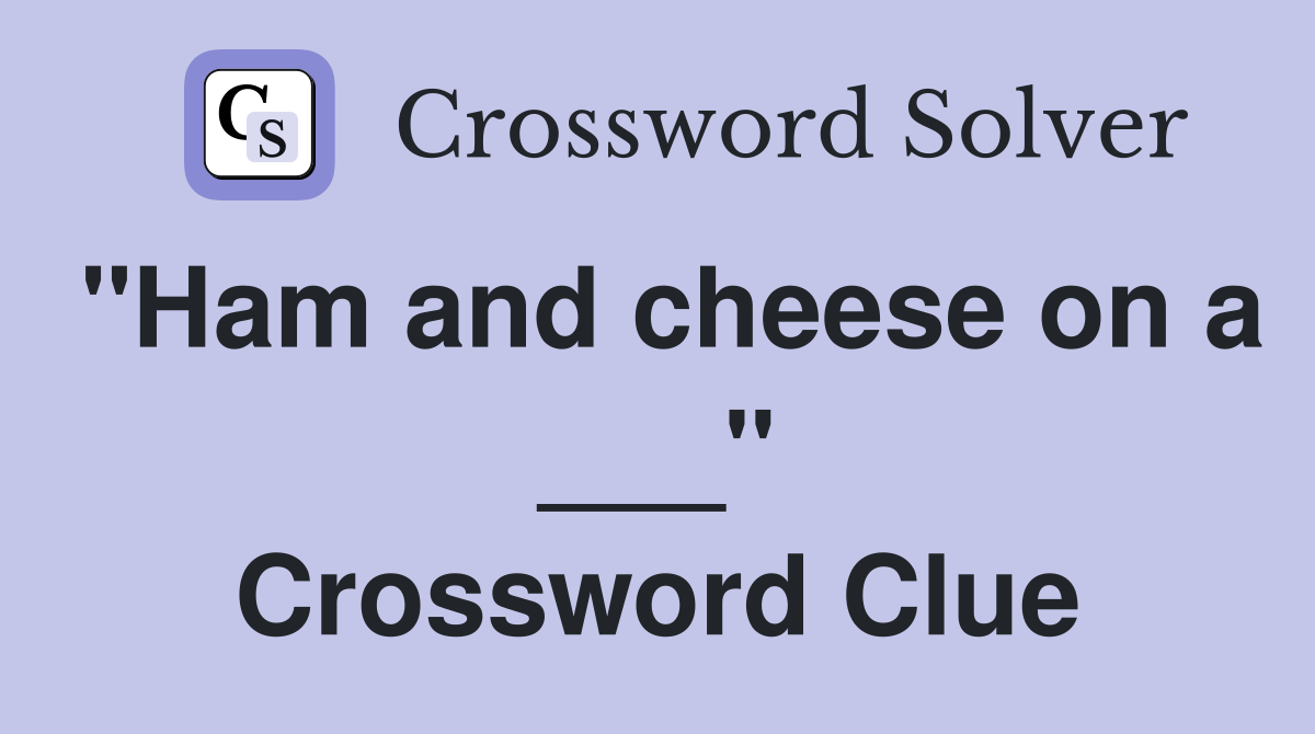 "Ham and cheese on a ___" Crossword Clue