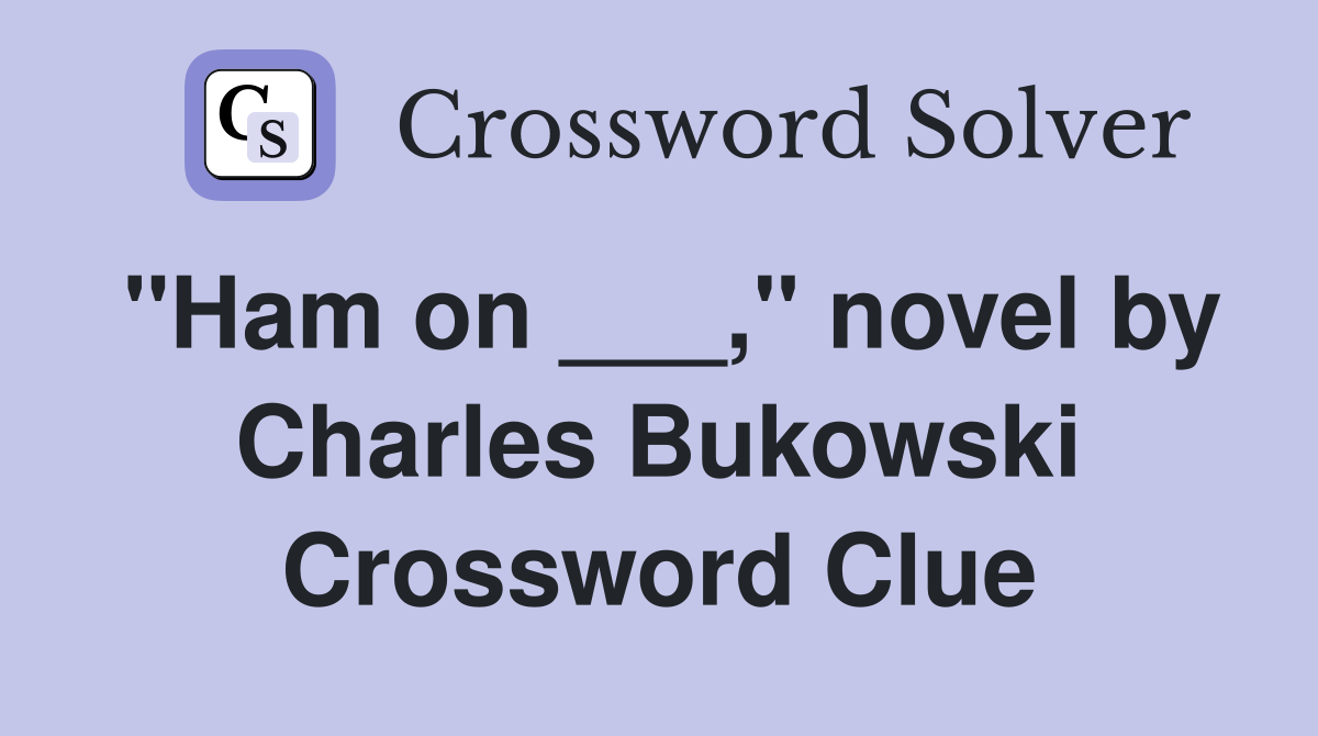 "Ham on ___," novel by Charles Bukowski Crossword Clue