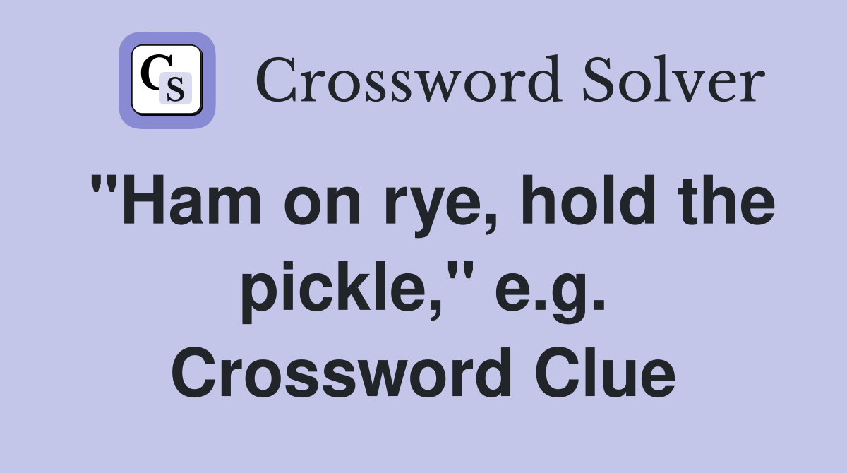 "Ham on rye, hold the pickle," e.g. Crossword Clue