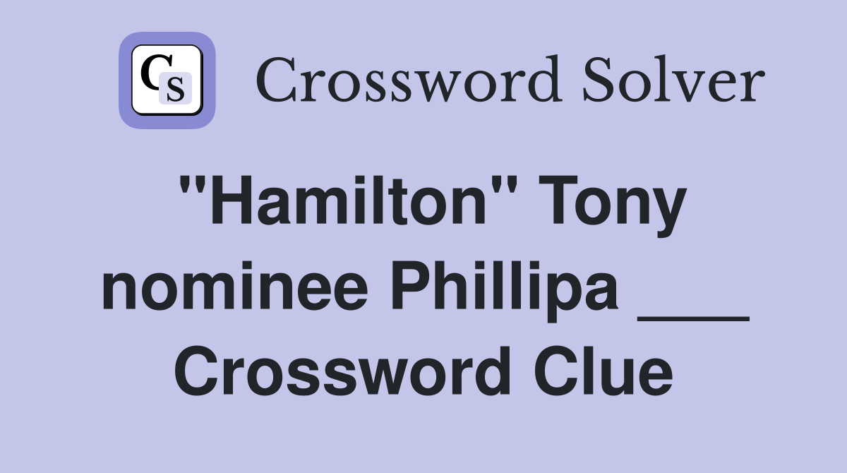 "Hamilton" Tony nominee Phillipa ___ Crossword Clue