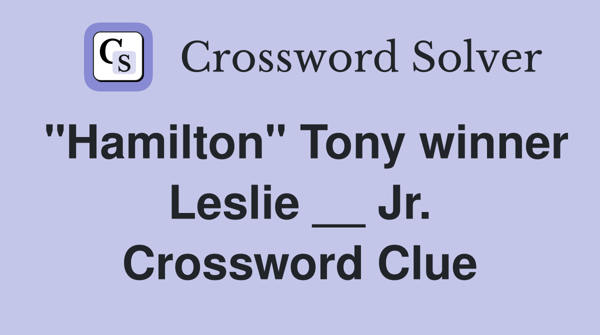 "Hamilton" Tony winner Leslie __ Jr. Crossword Clue
