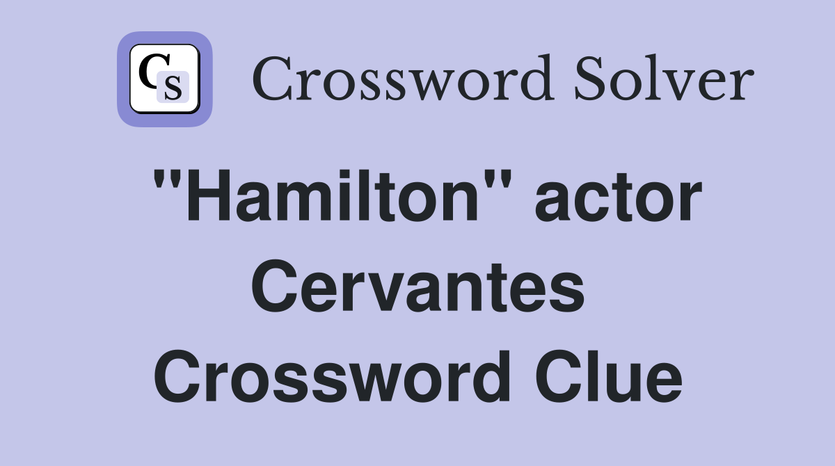 "Hamilton" actor Cervantes Crossword Clue
