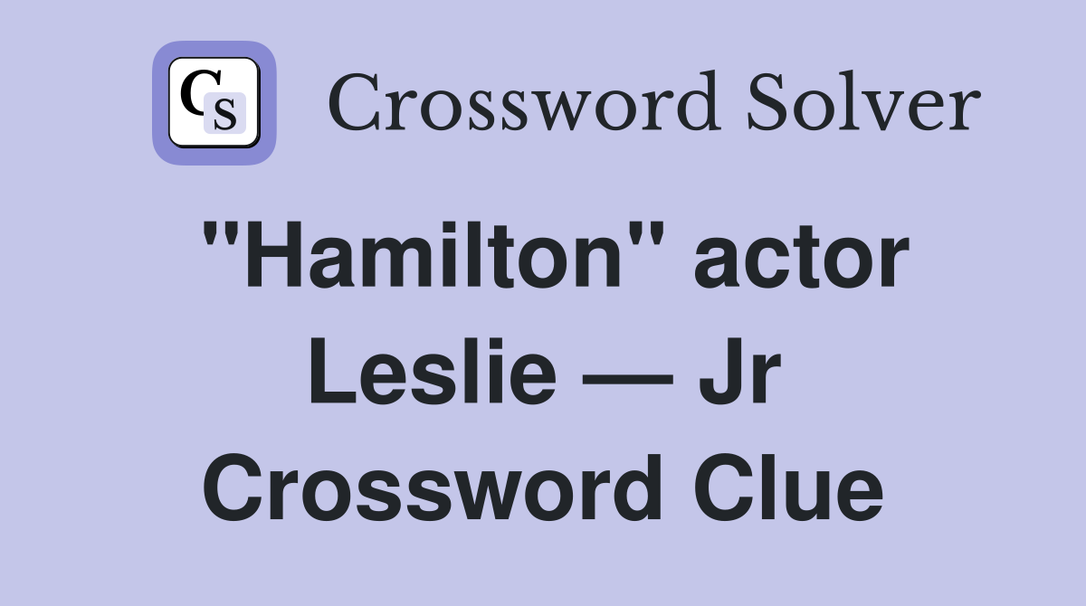 "Hamilton" actor Leslie — Jr Crossword Clue