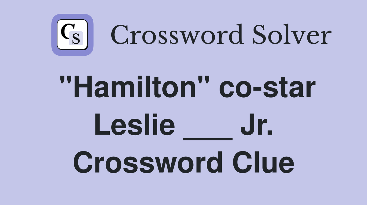 "Hamilton" co-star Leslie ___ Jr. Crossword Clue