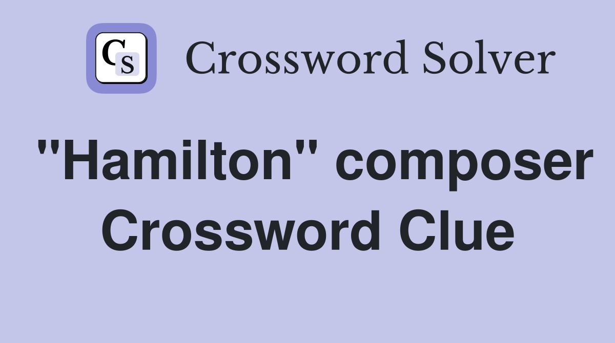 "Hamilton" composer Crossword Clue