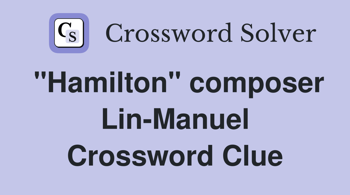 "Hamilton" composer Lin-Manuel Crossword Clue