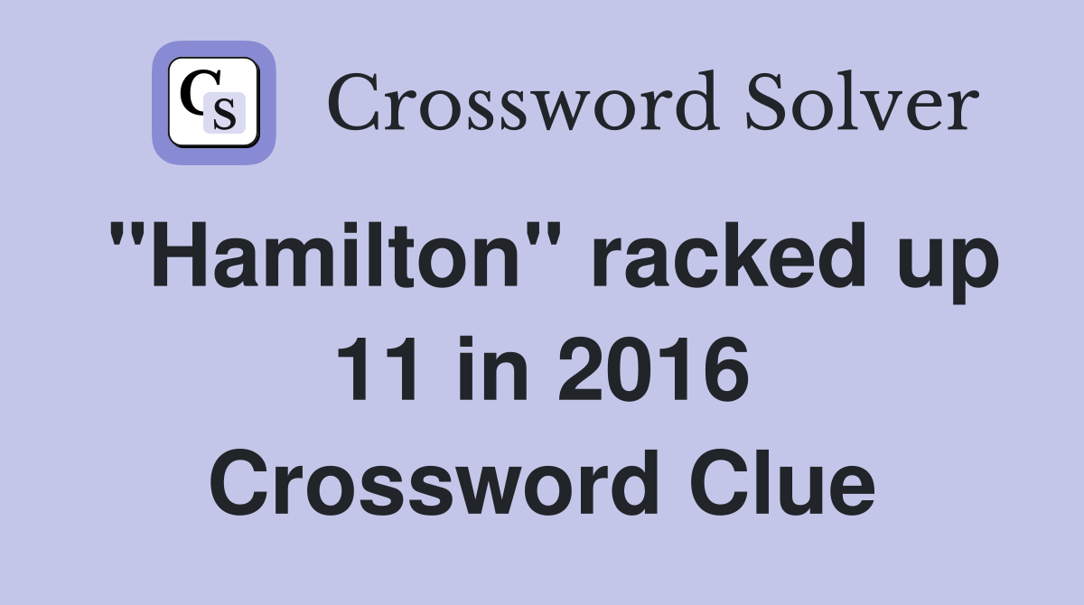 "Hamilton" racked up 11 in 2016 Crossword Clue