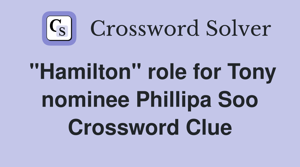 "Hamilton" role for Tony nominee Phillipa Soo Crossword Clue