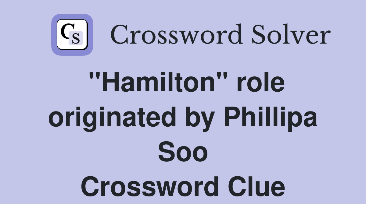 "Hamilton" role originated by Phillipa Soo Crossword Clue
