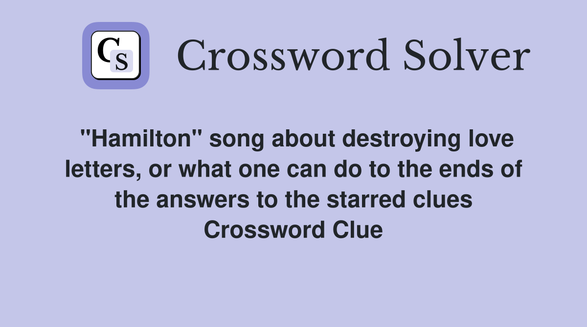 "Hamilton" song about destroying love letters, or what one can do to the ends of the answers to the starred clues Crossword Clue