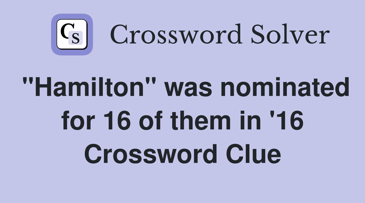 "Hamilton" was nominated for 16 of them in '16 Crossword Clue