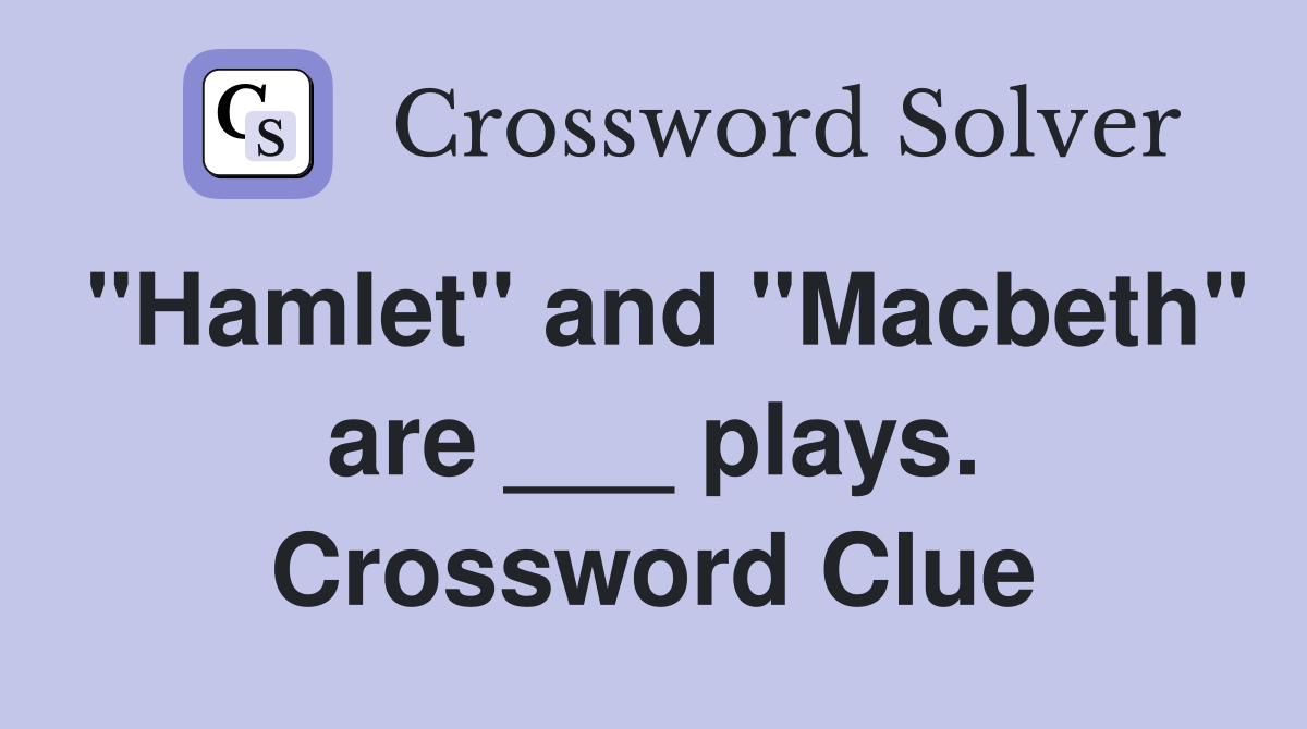"Hamlet" and "Macbeth" are ___ plays. Crossword Clue