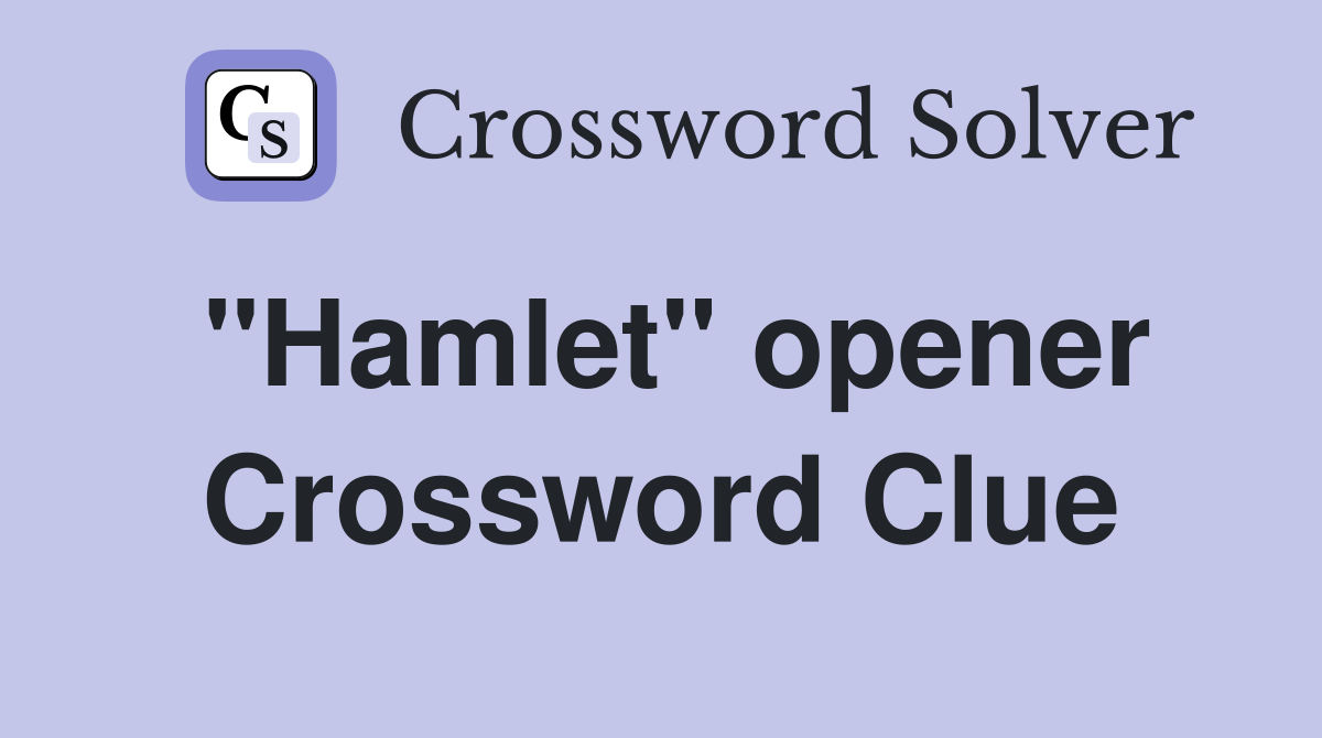 "Hamlet" opener Crossword Clue