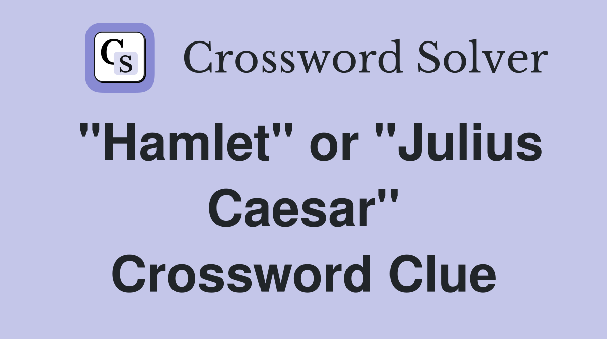 "Hamlet" or "Julius Caesar" Crossword Clue