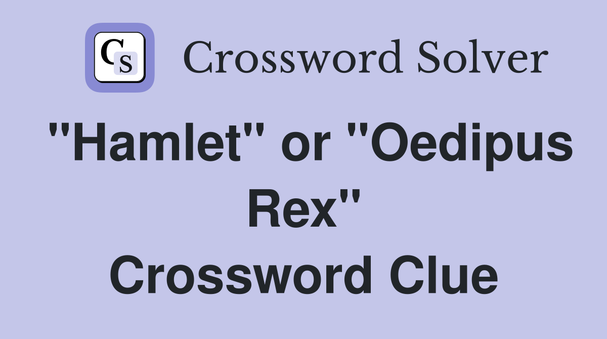 "Hamlet" or "Oedipus Rex" Crossword Clue