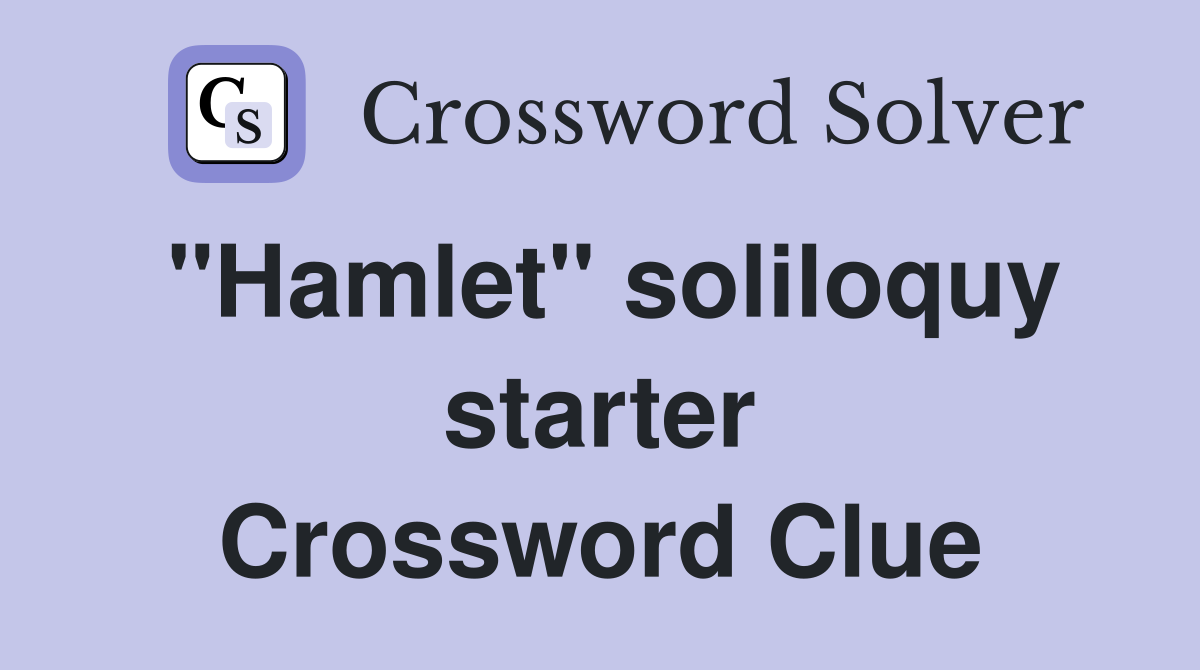 "Hamlet" soliloquy starter Crossword Clue