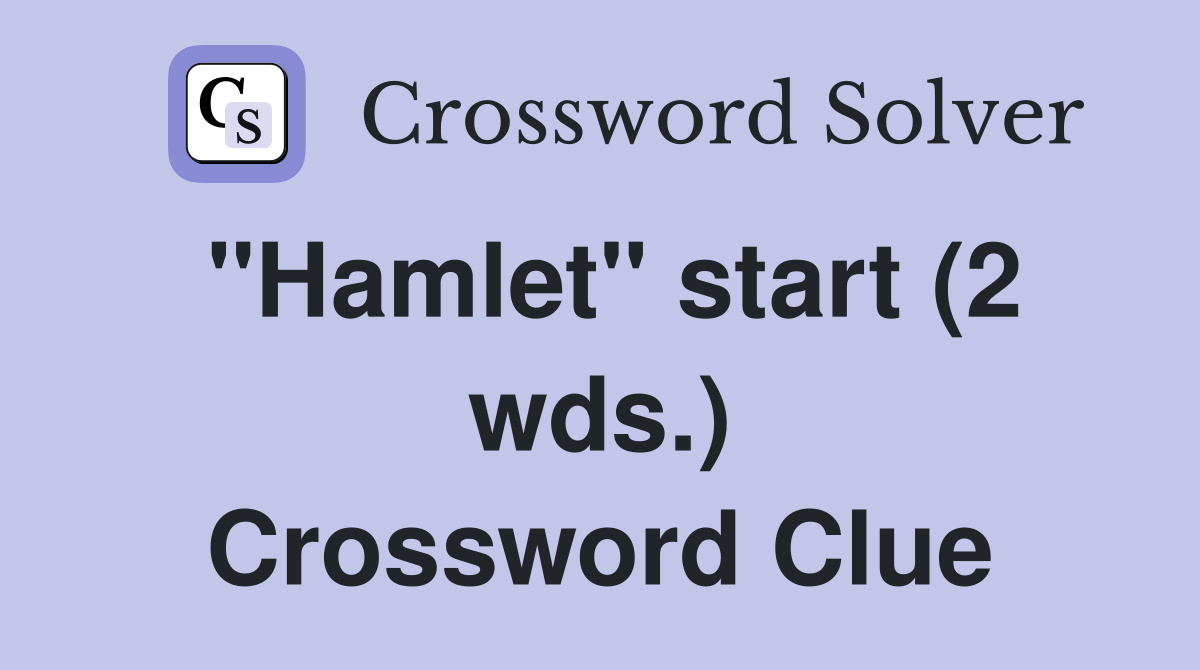 "Hamlet" start (2 wds.) Crossword Clue