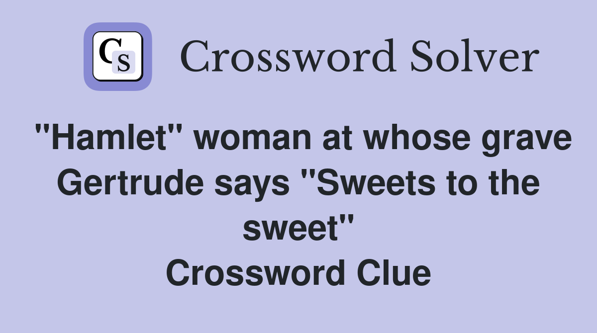 "Hamlet" woman at whose grave Gertrude says "Sweets to the sweet" Crossword Clue