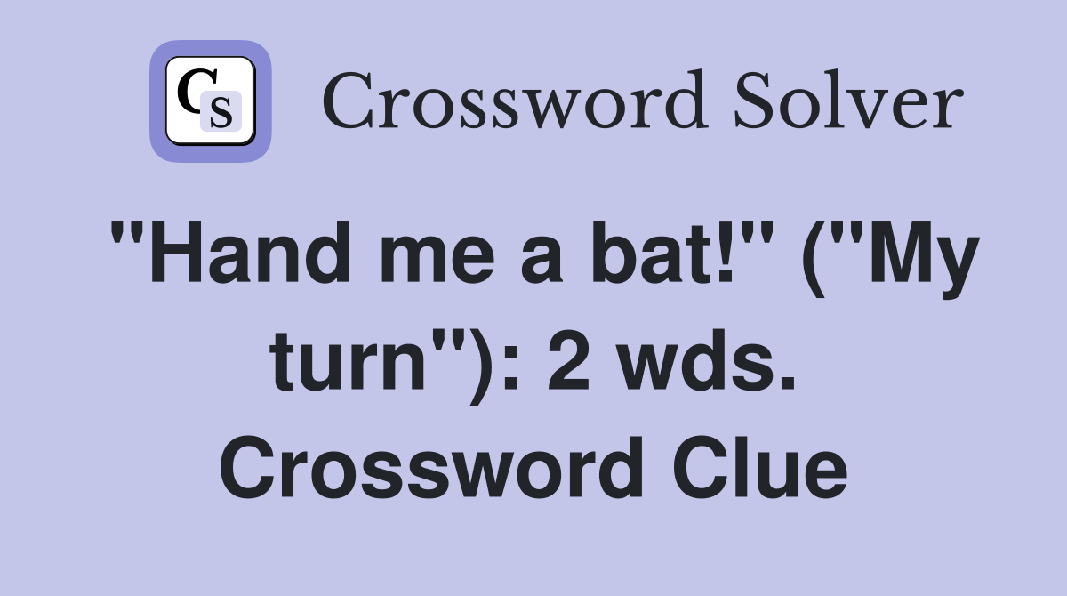"Hand me a bat!" ("My turn"): 2 wds. Crossword Clue