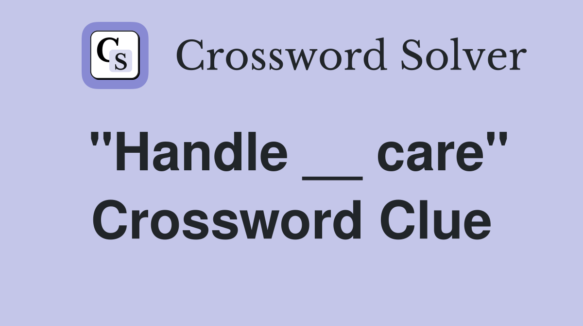 "Handle __ care" Crossword Clue