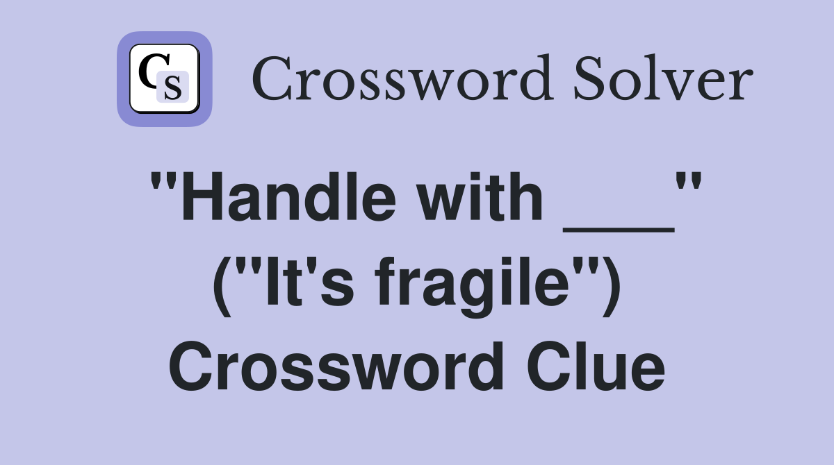 "Handle with ___" ("It's fragile") Crossword Clue