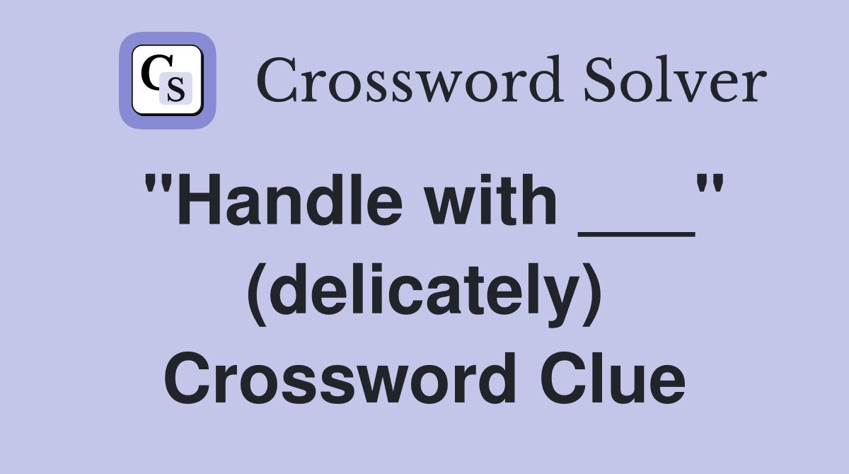 "Handle with ___" (delicately) Crossword Clue