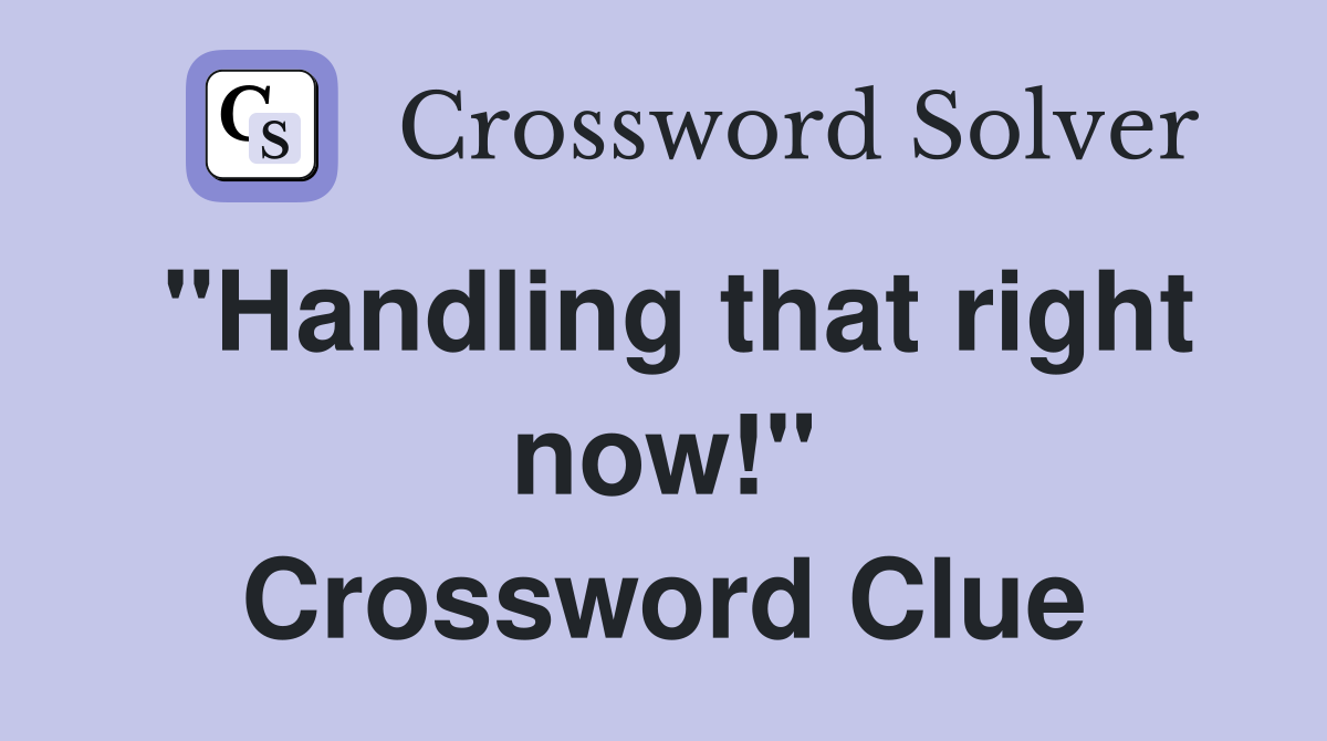 "Handling that right now!" Crossword Clue