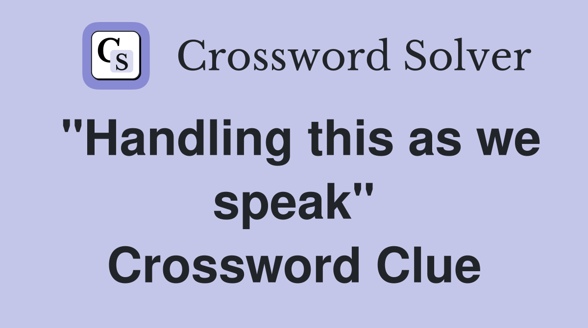 "Handling this as we speak" Crossword Clue