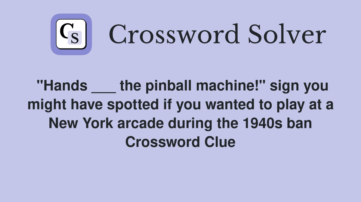 "Hands ___ the pinball machine!" sign you might have spotted if you wanted to play at a New York arcade during the 1940s ban Crossword Clue