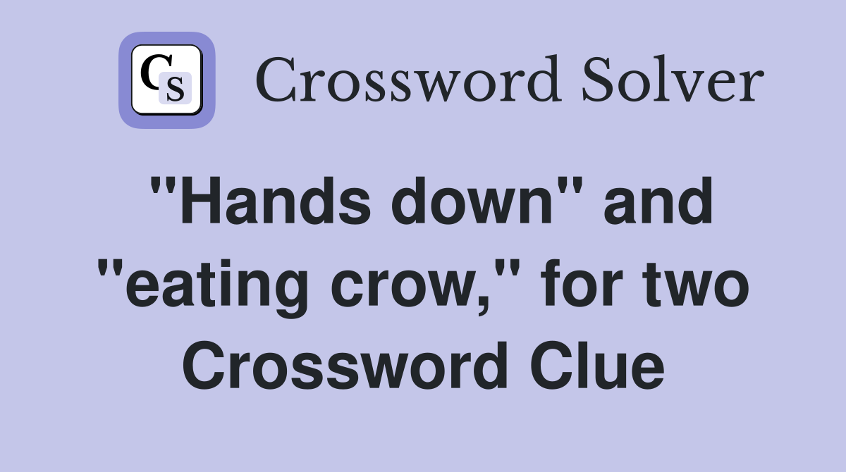 "Hands down" and "eating crow," for two Crossword Clue