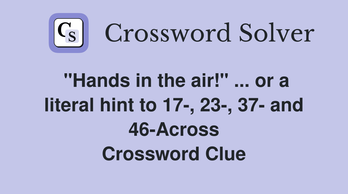 "Hands in the air!" ... or a literal hint to 17-, 23-, 37- and 46-Across Crossword Clue