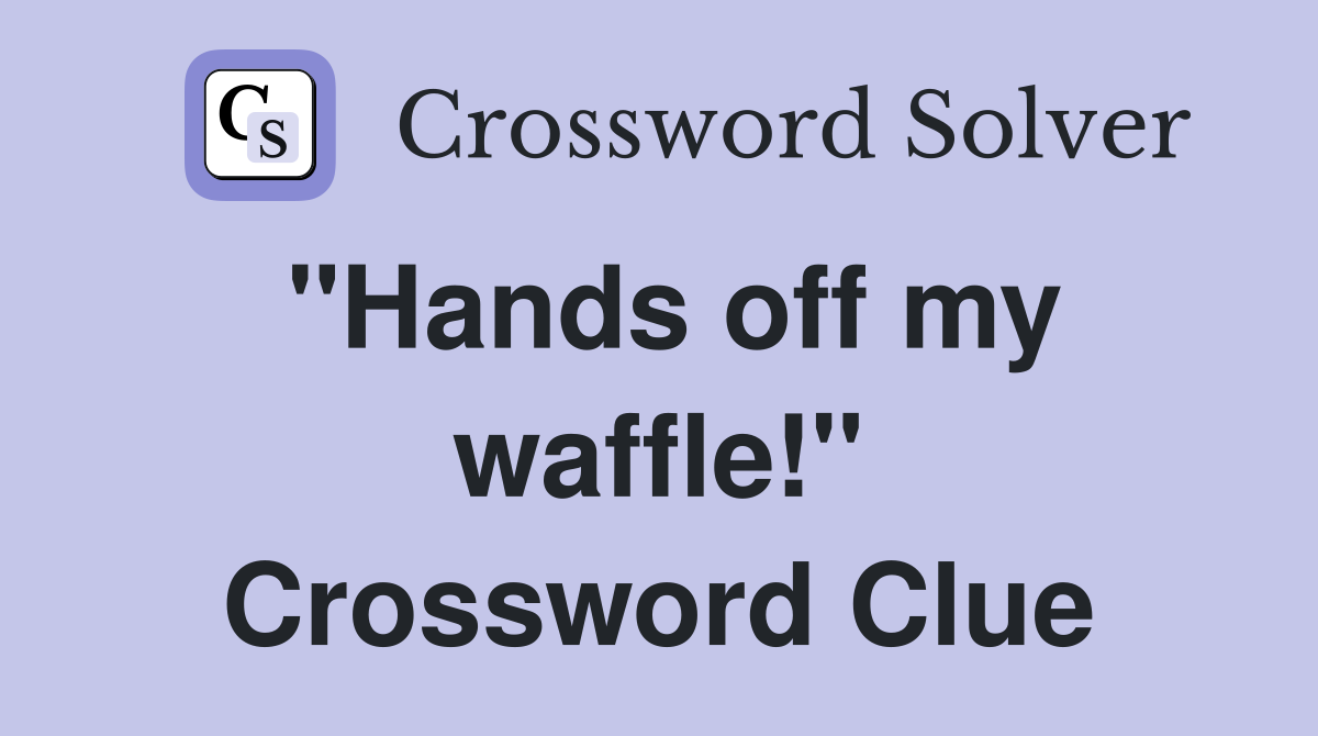 "Hands off my waffle!" Crossword Clue
