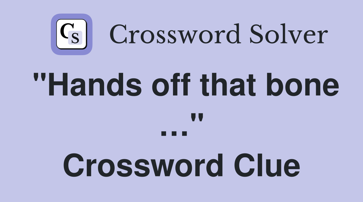 "Hands off that bone …" Crossword Clue