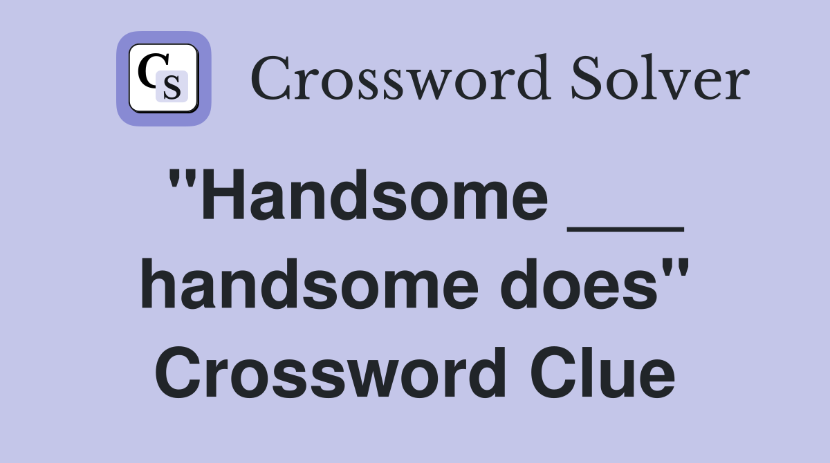 "Handsome ___ handsome does" Crossword Clue