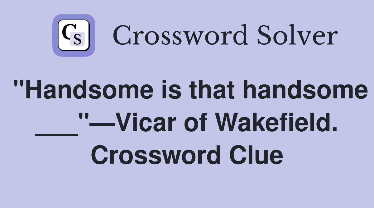"Handsome is that handsome ___"—Vicar of Wakefield. Crossword Clue