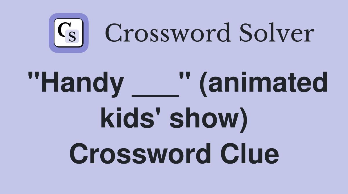 "Handy ___" (animated kids' show) Crossword Clue