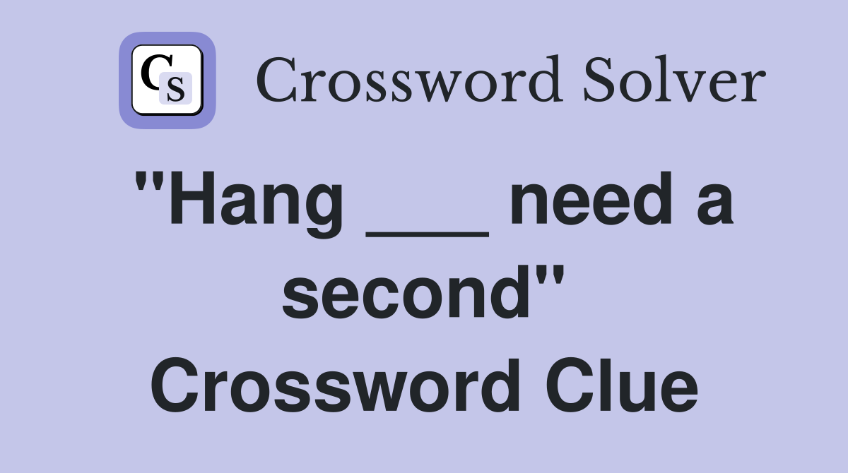 "Hang ___ need a second" Crossword Clue