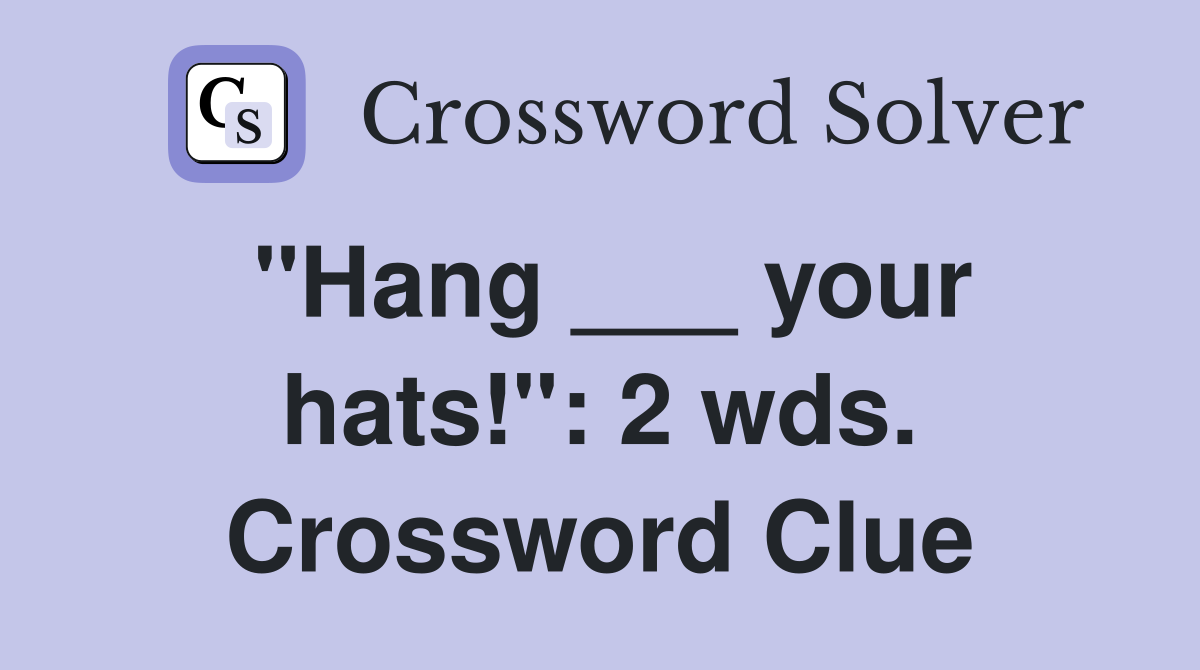 "Hang ___ your hats!": 2 wds. Crossword Clue