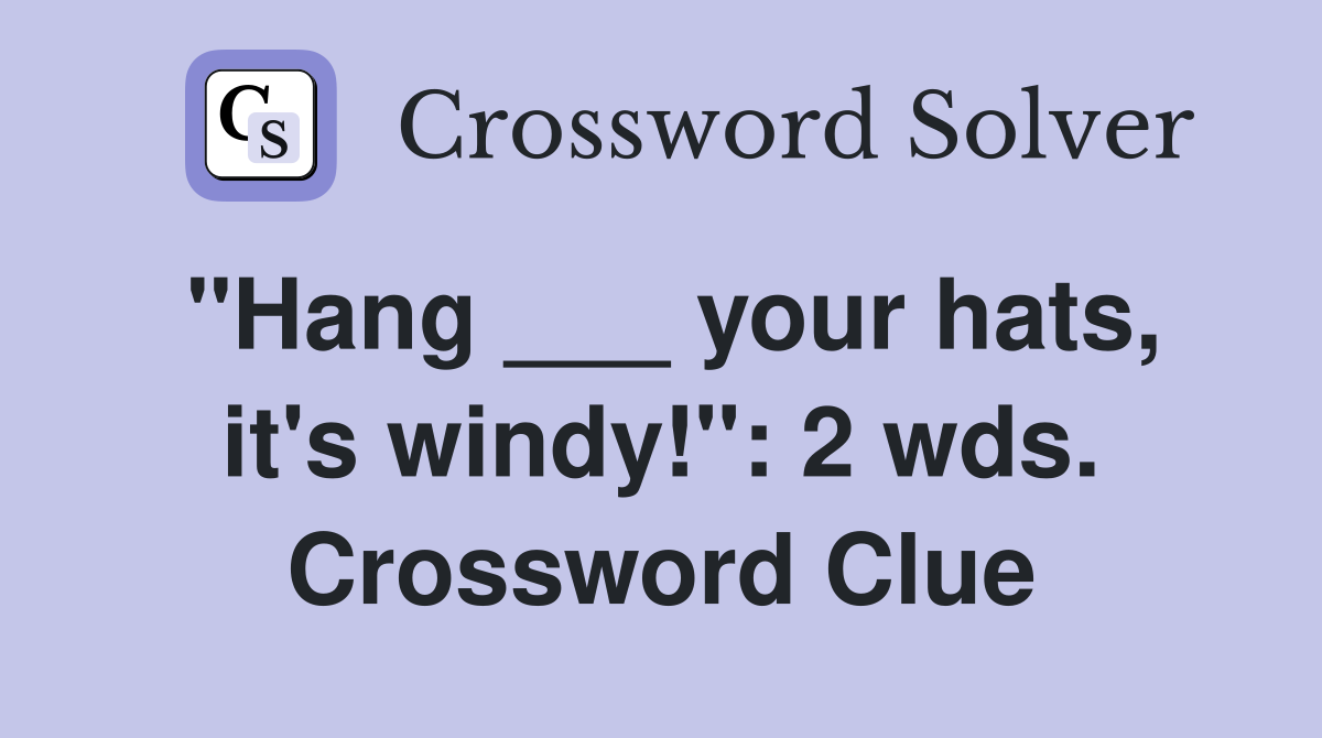"Hang ___ your hats, it's windy!": 2 wds. Crossword Clue