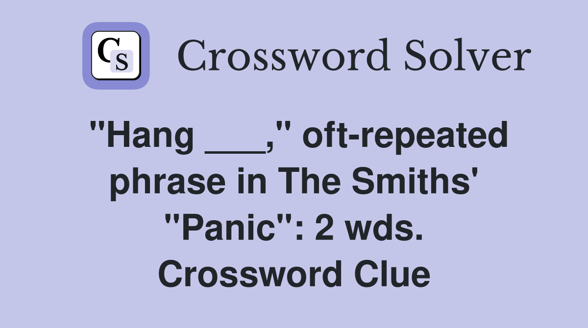 "Hang ___," oft-repeated phrase in The Smiths' "Panic": 2 wds. Crossword Clue