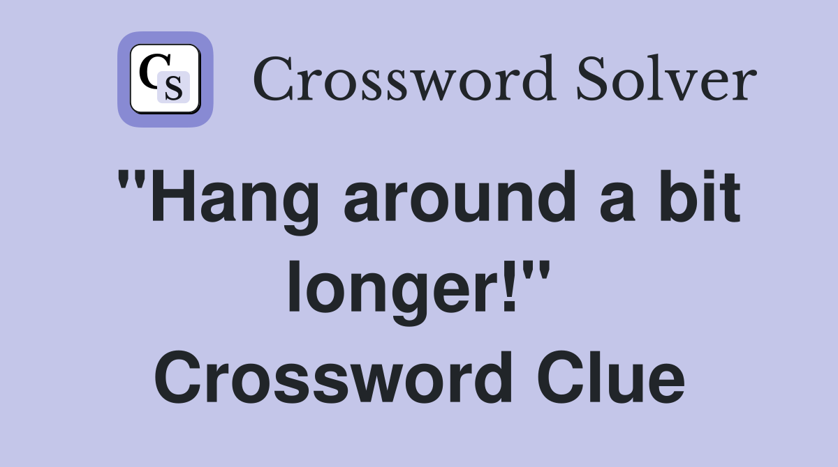 "Hang around a bit longer!" Crossword Clue