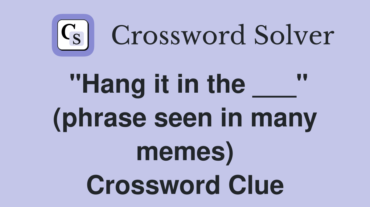 "Hang it in the ___" (phrase seen in many memes) Crossword Clue