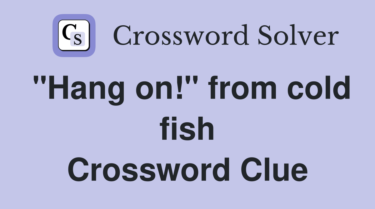 "Hang on!" from cold fish Crossword Clue