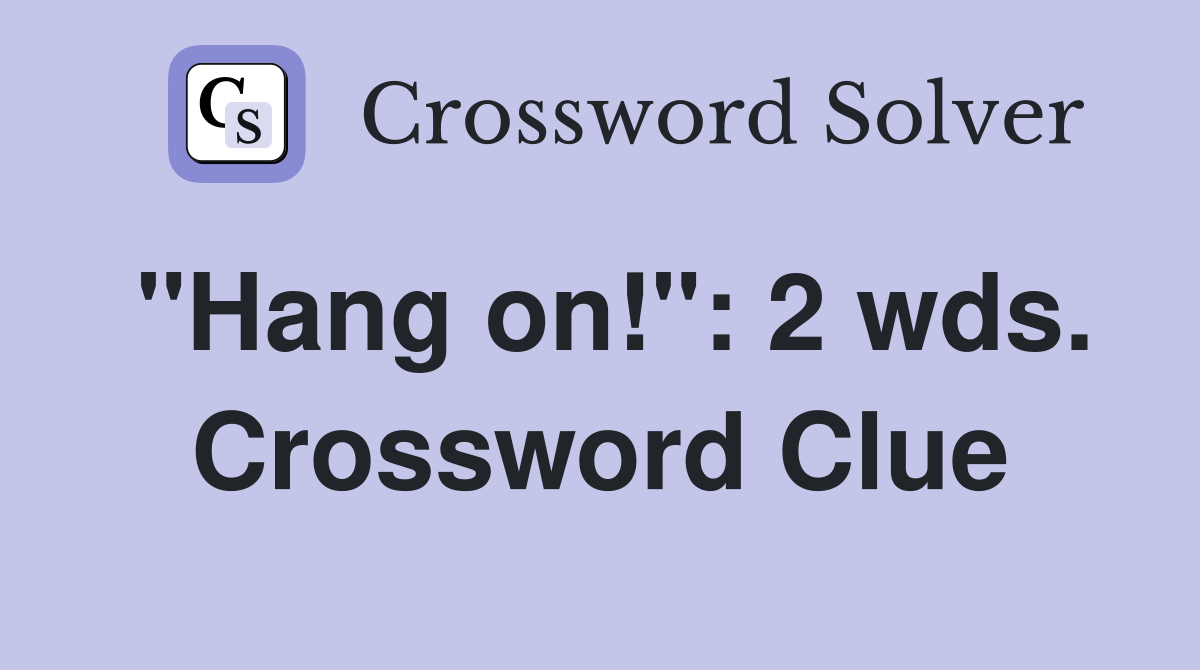 "Hang on!": 2 wds. Crossword Clue