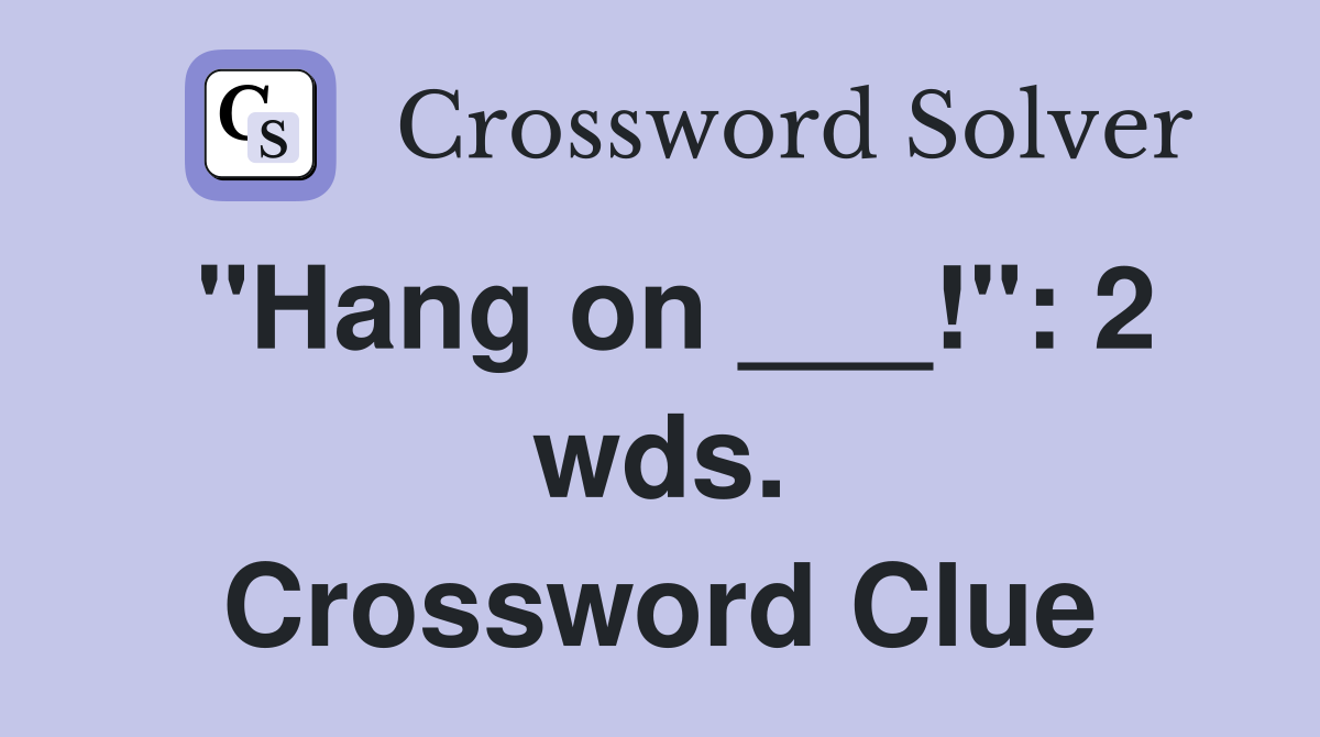 "Hang on ___!": 2 wds. Crossword Clue