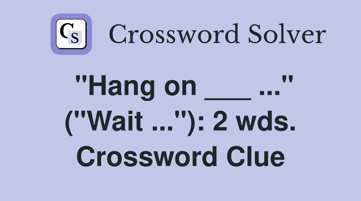 "Hang on ___ ..." ("Wait ..."): 2 wds. Crossword Clue