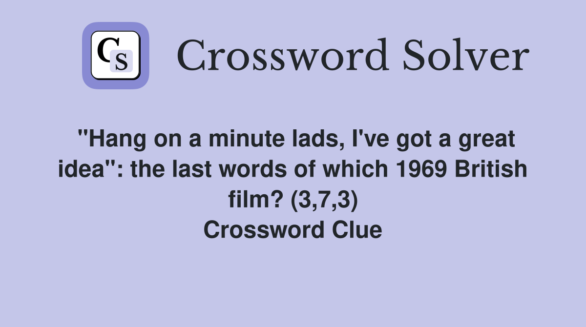 "Hang on a minute lads, I've got a great idea": the last words of which 1969 British film? (3,7,3) Crossword Clue
