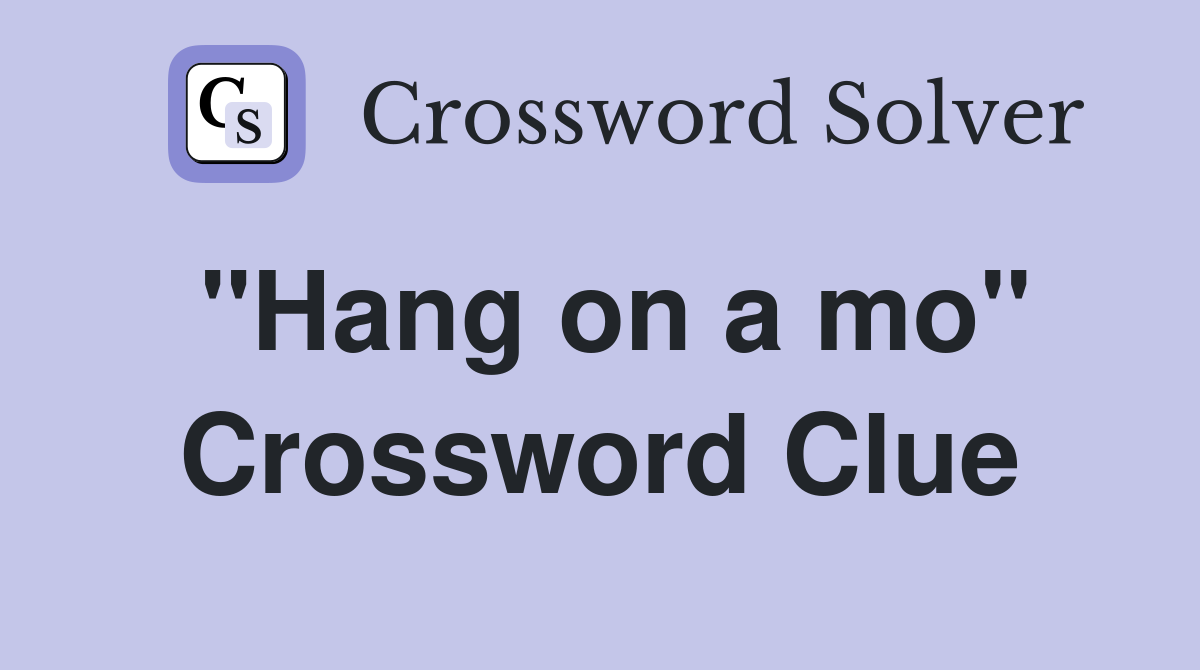 "Hang on a mo" Crossword Clue