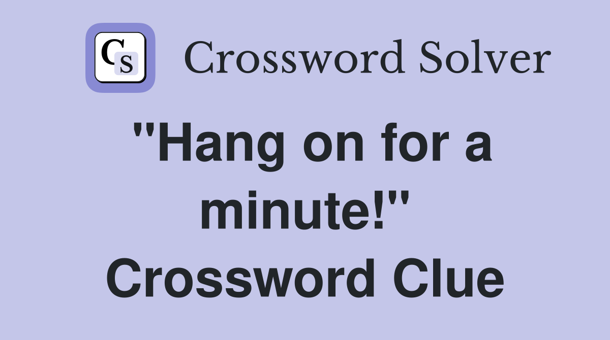 "Hang on for a minute!" Crossword Clue